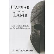 Caesar and the Lamb: Early Christian Attitudes on War and Military Service