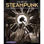 The Art of Steampunk: Extraordinary Devices and Ingenious Contraptions from the Leading Artists of the Steampunk Movement