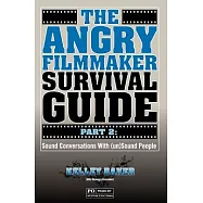 The Angry Filmmaker Survival Guide: Sound Conversations With (Un)sound People