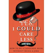 Yes, I Could Care Less: How to Be a Language Snob Without Being a Jerk