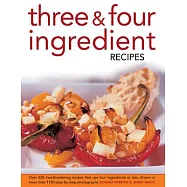 Three & Four Ingredient Recipes: Over 320 Mouthwatering Recipes That Use Four Ingredients or Less, Shown in More Than 1130 Step-