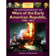 The Encyclopedia of the Wars of the Early American Republic, 1783-1812: A Political, Social, and Military History