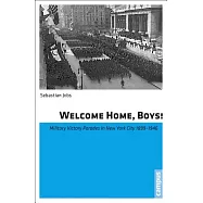 Welcome Home, Boys!: Military Victory Parades in New York City 1899-1946