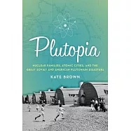 Plutopia: Nuclear Families, Atomic Cities, and the Great Soviet and American Plutonium Disasters