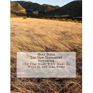 Holy Bible the New Testament Notebook: The True Study Bible Made to Write in and Take Notes