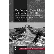 The Emperor Theophilos and the East, 829-842: Court and Frontier in Byzantium During the Last Phase of Iconoclasm