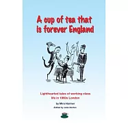 A Cup of Tea That Is Forever England: Lighthearted Tales of Working Class Life in 1960s London