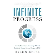 Infinite Progress: How the Internet and Technology Will End Ignorance, Disease, Poverty, Hunger, and War