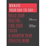 Manage Your Day-To-Day: Build Your Routine, Find Your Focus, and Sharpen Your Creative Mind