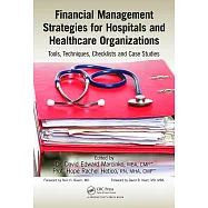 Financial Management Strategies for Hospitals and Healthcare Organizations: Tools, Techniques, Checklists and Case Studies