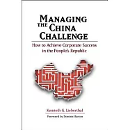 Managing the China Challenge: How to Achieve Corporate Success in the People&rsquo;s Republic