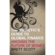 The Heretic’s Guide to Global Finance: Hacking the Future of Money