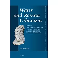 Water and Roman Urbanism: Towns, Waterscapes, Land Transformation and Experience in Roman Britain