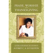 Praise, Worship, and Thanksgiving: Giving God What He Deserves