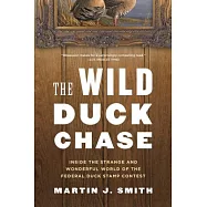 The Wild Duck Chase: Inside the Strange and Wonderful World of the Federal Duck Stamp Contest