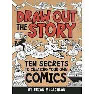 Draw Out the Story: Ten Secrets to Creating Your Own Comics