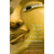 Mind, Brain and the Path to Happiness: A Guide to Buddhist Mind Training and the Neuroscience of Meditation