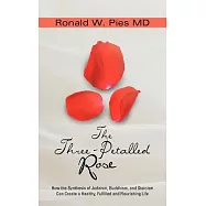 The Three-Petalled Rose: How the Synthesis of Judaism, Buddhism, and Stoicism Can Create a Healthy, Fulfilled and