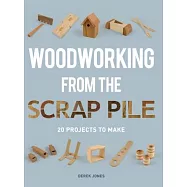 Woodworking from the Scrap Pile: 20 Projects to Make