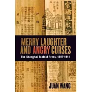 Merry Laughter and Angry Curses: The Shanghai Tabloid Press, 1897-1911