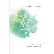 A Million Little Ways: Uncover the Art You Were Made to Live