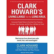 Clark Howard&rsquo;s Living Large for the Long Haul: Consumer-Tested Ways to Overhaul Your Finances, Increase Your Savings