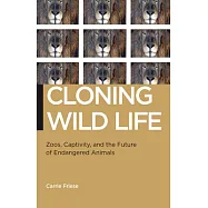 Cloning Wild Life: Zoos, Captivity, and the Future of Endangered Animals