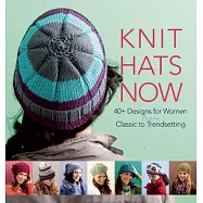 Knit Hats Now: 40+ Designs for Women from Classic to Trendsetting