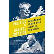 Politics as Radical Creation: Herbert Marcuse and Hannah Arendt on Political Performativity