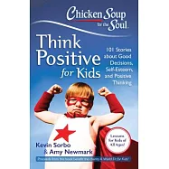 Chicken Soup for the Soul Think Positive for Kids: 101 Stories about Good Decisions, Self-Esteem, and Positive Thinking