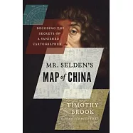 Mr. Selden’s Map of China: Decoding the Secrets of a Vanished Cartographer