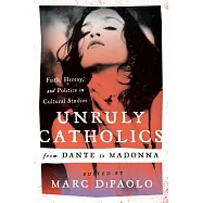 Unruly Catholics from Dante to Madonna: Faith, Heresy, and Politics in Cultural Studies