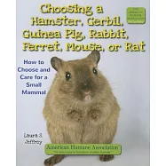 Choosing a Hamster, Gerbil, Guinea Pig, Rabbit, Ferret, Mouse, or Rat: How to Choose and Care for a Small Mammal