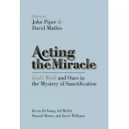 Acting the Miracle: God’s Work and Ours in the Mystery of Sanctification