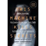 This Machine Kills Secrets: Julian Assange, the Cypherpunks, and Their Fight to Empower Whistleblowers