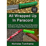 All Wrapped Up in Paracord: Knife and Tool Wraps, Survival Bracelets, and More Projects With Parachute Cord
