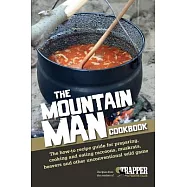 The Mountain Man Cookbook: The How-to Recipe Guide for Preparing, Cooking and Eating Raccoons, Muskrats, Beavers and Other Uncon