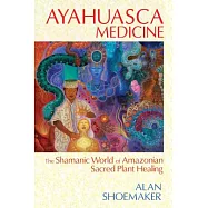 Ayahuasca Medicine: The Shamanic World of Amazonian Sacred Plant Healing