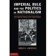 Imperial Rule and the Politics of Nationalism: Anti-Colonial Protest in the French Empire