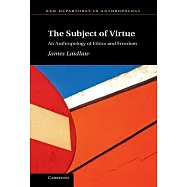 The Subject of Virtue: An Anthropology of Ethics and Freedom