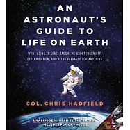 An Astronaut’s Guide to Life on Earth: What Going to Space Taught Me About Ingenuity, Determination, and Being Prepared for Anyt