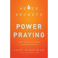 7 Secrets to Power Praying: How to Access God&rsquo;s Wisdom and Miracles Every Day