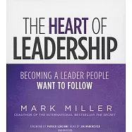 The Heart of Leadership: Becoming a Leader People Want to Follow