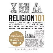 Religion 101: From Allah to Zen Buddhism, An Exploration of the Key People, Practices, and Beliefs That Have Shaped the