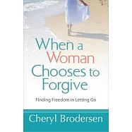 When a Woman Chooses to Forgive: Finding Freedom in Letting Go