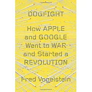 Dogfight: How Apple and Google Went to War and Started a Revolution