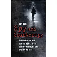 Spy and Counterspy: A History of Secret Agents and Double Agents from the Second World War to the Cold War