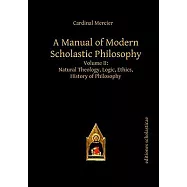 A Manual of Modern Scholastic Philosophy: Natural Theology, Logic, Ethics, History of Philosophy