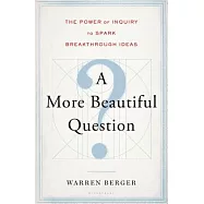 A More Beautiful Question: The Power of Inquiry to Spark Breakthrough Ideas
