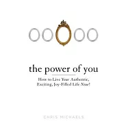 The Power of You: How to Live Your Authentic, Exciting, Joy-Filled Life Now!